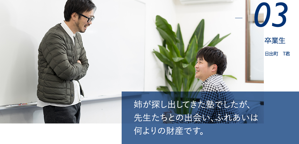 姉が探し出してきた塾でしたが、先生たちとの出会い、ふれあいは何よりの財産です。